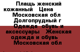 Плащь женский кожанный › Цена ­ 1 000 - Московская обл., Долгопрудный г. Одежда, обувь и аксессуары » Женская одежда и обувь   . Московская обл.